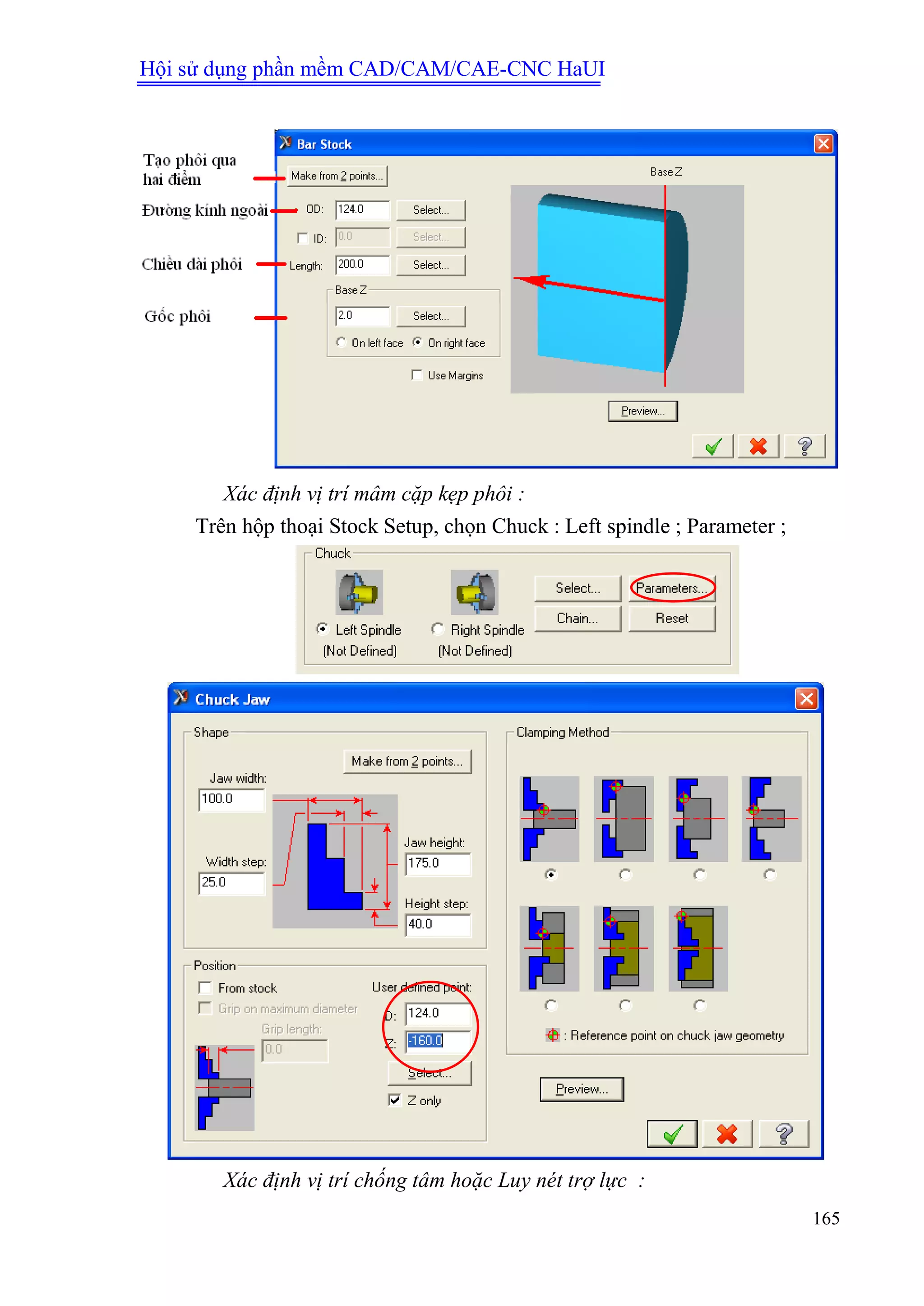 Hội sử dụng phần mềm CAD/CAM/CAE-CNC HaUI
165
Xác định vị trí mâm cặp kẹp phôi :
Trên hộp thoại Stock Setup, chọn Chuck : Left spindle ; Parameter ;
Xác định vị trí chống tâm hoặc Luy nét trợ lực :
 