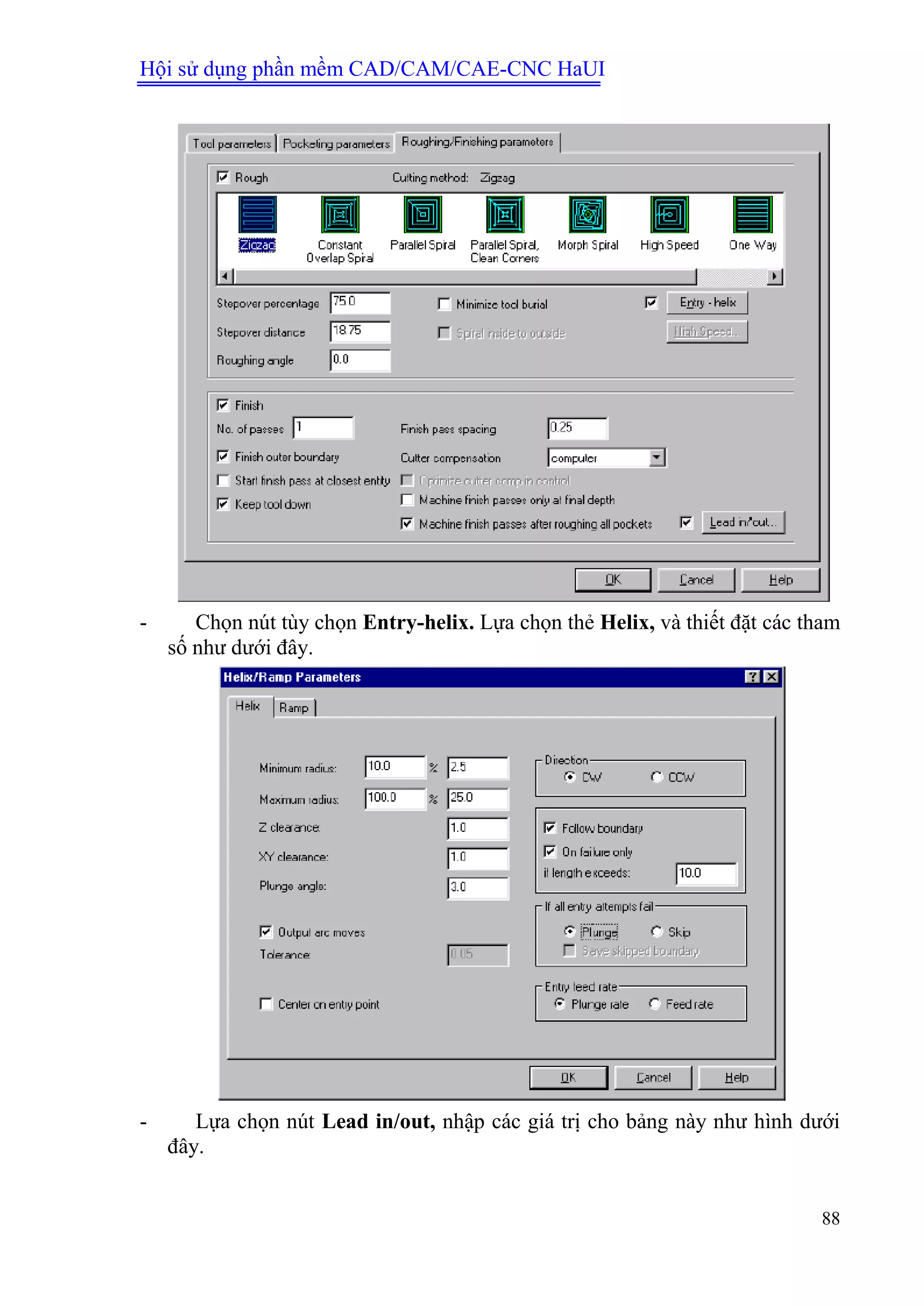 Hội sử dụng phần mềm CAD/CAM/CAE-CNC HaUI
88
- Chọn nút tùy chọn Entry-helix. Lựa chọn thẻ Helix, và thiết đặt các tham
số như dưới đây.
- Lựa chọn nút Lead in/out, nhập các giá trị cho bảng này như hình dưới
đây.
 