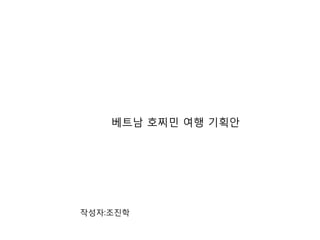 베트남 호찌민 여행 기획안
작성자:조진학
 