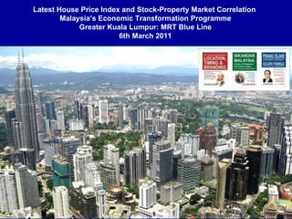 Latest House Price Index and Stock-Property Market Correlation  Malaysia’s Economic Transformation Programme Greater Kuala Lumpur: MRT Blue Line 6th March 2011 