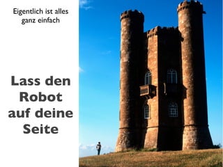 Eigentlich ist alles
   ganz einfach




Lass den
 Robot
auf deine
  Seite
 