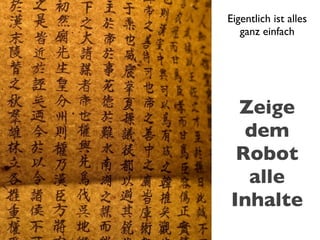 Eigentlich ist alles
   ganz einfach




 Zeige
  dem
 Robot
  alle
Inhalte
 