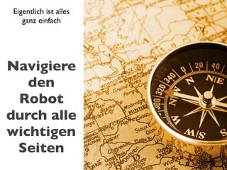 Eigentlich ist alles
   ganz einfach




Navigiere
   den
 Robot
durch alle
wichtigen
 Seiten
 