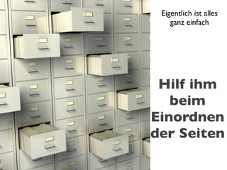 Eigentlich ist alles
    ganz einfach




 Hilf ihm
   beim
Einordnen
der Seiten
 