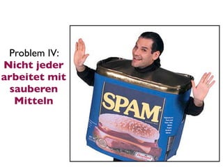 Problem IV:
Nicht jeder
arbeitet mit
 sauberen
  Mitteln
 