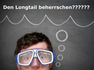 Den Longtail beherrschen??????
 
