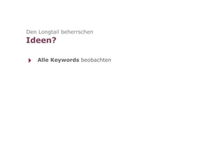 Den Longtail beherrschen
Ideen?

‣   Alle Keywords beobachten
 
