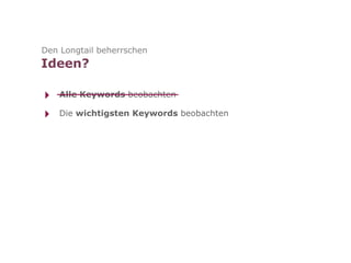 Den Longtail beherrschen
Ideen?

‣   Alle Keywords beobachten

‣   Die wichtigsten Keywords beobachten
 