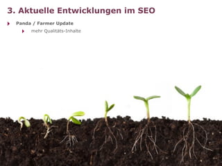 3. Aktuelle Entwicklungen im SEO
‣   Panda / Farmer Update
     ‣   mehr Qualitäts-Inhalte
 