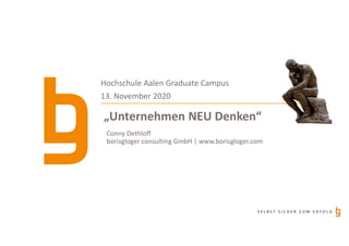 S E L B S T S I C H E R Z U M E R F O L G
„Unternehmen NEU Denken“
Hochschule Aalen Graduate Campus
13. November 2020
Conny Dethloff
borisgloger consulting GmbH | www.borisgloger.com
 
