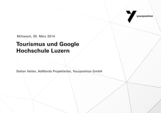 Mittwoch, 05. März 2014

Tourismus und Google
Hochschule Luzern

Stefan Vetter, AdWords Projektleiter, Yourposition GmbH

 