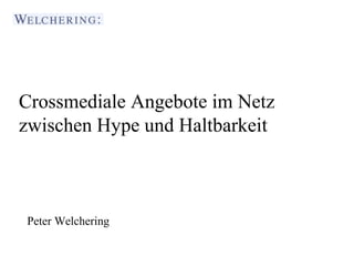 Crossmediale Angebote im Netz 
zwischen Hype und Haltbarkeit 
Journalistenakademie Stuttgart 
Peter Welchering 
Vortragender: Peter Welchering 
 
