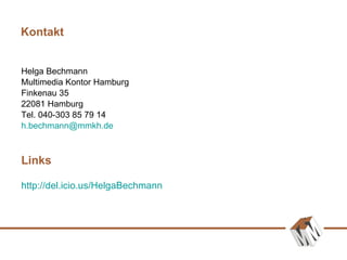 Kontakt Helga Bechmann Multimedia Kontor Hamburg Finkenau 35 22081 Hamburg Tel. 040-303 85 79 14 [email_address] Links http://del.icio.us/HelgaBechmann   