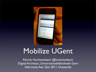 Mobilize UGent
    Patrick Hochstenbach @hochstenbach
Digital Architect, Universiteitsbibliotheek Gent
     Informatie Aan Zee 2011, Oostende
 
