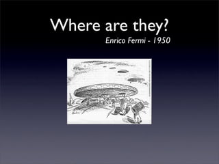 Where are they?
      Enrico Fermi - 1950
 