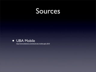 Sources


•   UBA Mobile
    http://www.slideshare.net/lukask/uba-mobile-igelu-2010
 