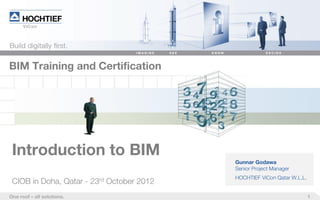 1One roof – all solutions.
BIM Training and Certification
Introduction to BIM
Gunnar Godawa
Senior Project Manager
HOCHTIEF ViCon Qatar W.L.L.
CIOB in Doha, Qatar - 23rd October 2012
 