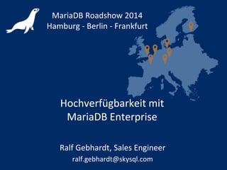 Hochverfügbarkeit mit
MariaDB Enterprise
MariaDB Roadshow 2014
Hamburg - Berlin - Frankfurt
Ralf Gebhardt, Sales Engineer
ralf.gebhardt@skysql.com
 