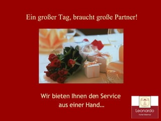 Wir bieten Ihnen den Service aus einer Hand… Ein großer Tag, braucht große Partner! 