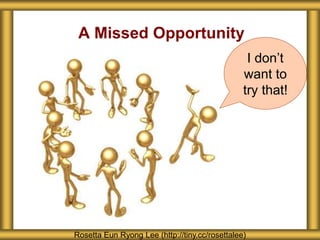 A Missed Opportunity
Rosetta Eun Ryong Lee (http://tiny.cc/rosettalee)
I don’t
want to
try that!
 