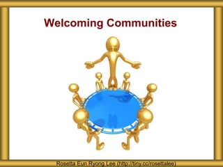 Welcoming Communities
Rosetta Eun Ryong Lee (http://tiny.cc/rosettalee)
 