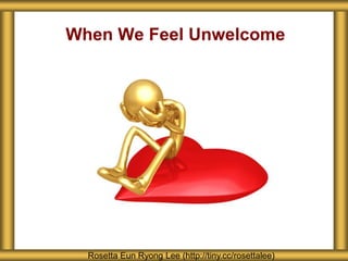 When We Feel Unwelcome
Rosetta Eun Ryong Lee (http://tiny.cc/rosettalee)
 