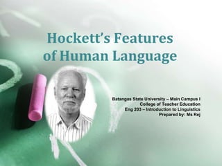 Hockett’s Features
of Human Language
Batangas State University – Main Campus I
College of Teacher Education
Eng 203 – Introduction to Linguistics
Prepared by: Ms Rej
 
