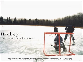 Hockey the road to the show http://www.cbc.ca/sports/hockey/hockeyville/assets/photos/2512_large.jpg 