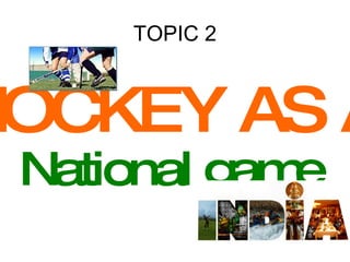 TOPIC 2 HOCKEY AS A National game 