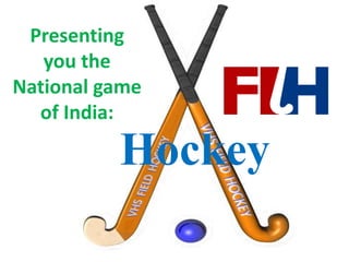 Hockey
Presenting
you the
National game
of India:
 