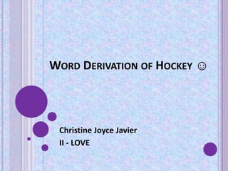 WORD DERIVATION OF HOCKEY ☺

Christine Joyce Javier
II - LOVE

 