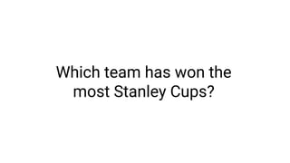 Which team has won the
most Stanley Cups?
 