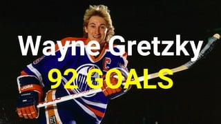 Wayne Gretzky
92 GOALS
 