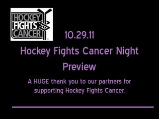 10.29.11
Hockey Fights Cancer Night
         Preview
 A HUGE thank you to our partners for
   supporting Hockey Fights Cancer.
 