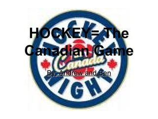 HOCKEY= The Canadian Game By: Andrew and Ben 