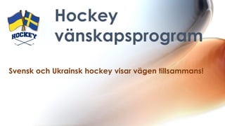 Hockey
vänskapsprogram
Svensk och Ukrainsk hockey visar vägen tillsammans!
 