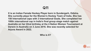 Q11
X is an Indian Female Hockey Player born in Sundergarh, Odisha.
She currently plays for the Women’s Hockey Team of India. She has
150 International caps with 3 International Goals. She completed her
100th international cap in India's final group stage match against
Australia on her 22nd birthday at the 4 Nation Women Tournament at
Darwin in Australia on 3 June 2016. She was recently selected for
Arjuna Award in 2022.
Who is X?
 