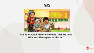 Q12
This is an Amul Ad for the movie Chak De India.
What was the tagline for this Ad?
 