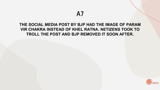 A7
THE SOCIAL MEDIA POST BY BJP HAD THE IMAGE OF PARAM
VIR CHAKRA INSTEAD OF KHEL RATNA. NETIZENS TOOK TO
TROLL THE POST AND BJP REMOVED IT SOON AFTER.
 