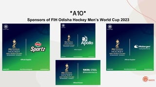 *A10*
Sponsors of FIH Odisha Hockey Men’s World Cup 2023
 