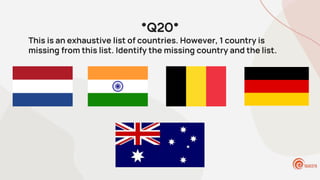 *Q20*
This is an exhaustive list of countries. However, 1 country is
missing from this list. Identify the missing country and the list.
 