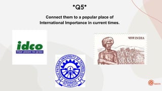 *Q5*
Connect them to a popular place of
International Importance in current times.
 
