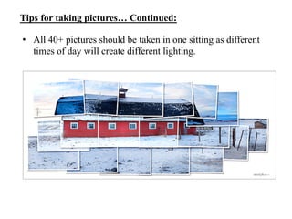 Tips for taking pictures… Continued:

•  All 40+ pictures should be taken in one sitting as different
   times of day will create different lighting.
 