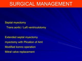 SURGICAL MANAGEMENT

Septal myectomy
Trans aortic / Left ventriculotomy

Extended septal myectomy

myectomy with Plication of Aml
Modified konno operation
Mitral valve replacement

 