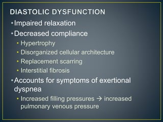 •Impaired relaxation
•Decreased compliance
• Hypertrophy
• Disorganized cellular architecture
• Replacement scarring
• Interstitial fibrosis
•Accounts for symptoms of exertional
dyspnea
• Increased filling pressures  increased
pulmonary venous pressure
 