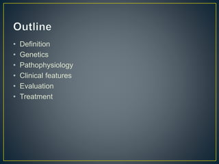 • Definition
• Genetics
• Pathophysiology
• Clinical features
• Evaluation
• Treatment
 