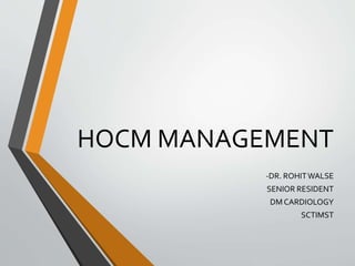 HOCM MANAGEMENT
-DR. ROHITWALSE
SENIOR RESIDENT
DM CARDIOLOGY
SCTIMST
 