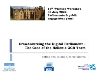 Crowdsourcing the Digital Parliament –
The Case of the Hellenic OCR Team
Fotios Fitsilis and George Mikros
15th Wroxton Workshop
30 July 2022
Parliaments & public
engagement panel
 