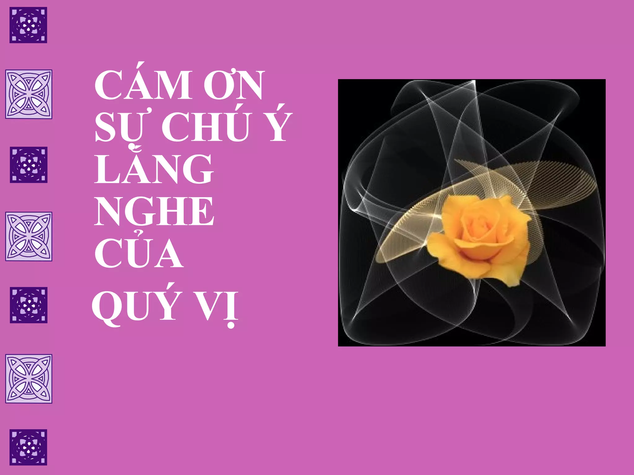 CÁM ƠN SỰ CHÚ Ý LẮNG NGHE CỦA  QUÝ VỊ 