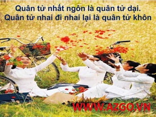 Quân tử nhất ngôn là quân tử dại.
Quân tử nhai đi nhai lại là quân tử khôn
 